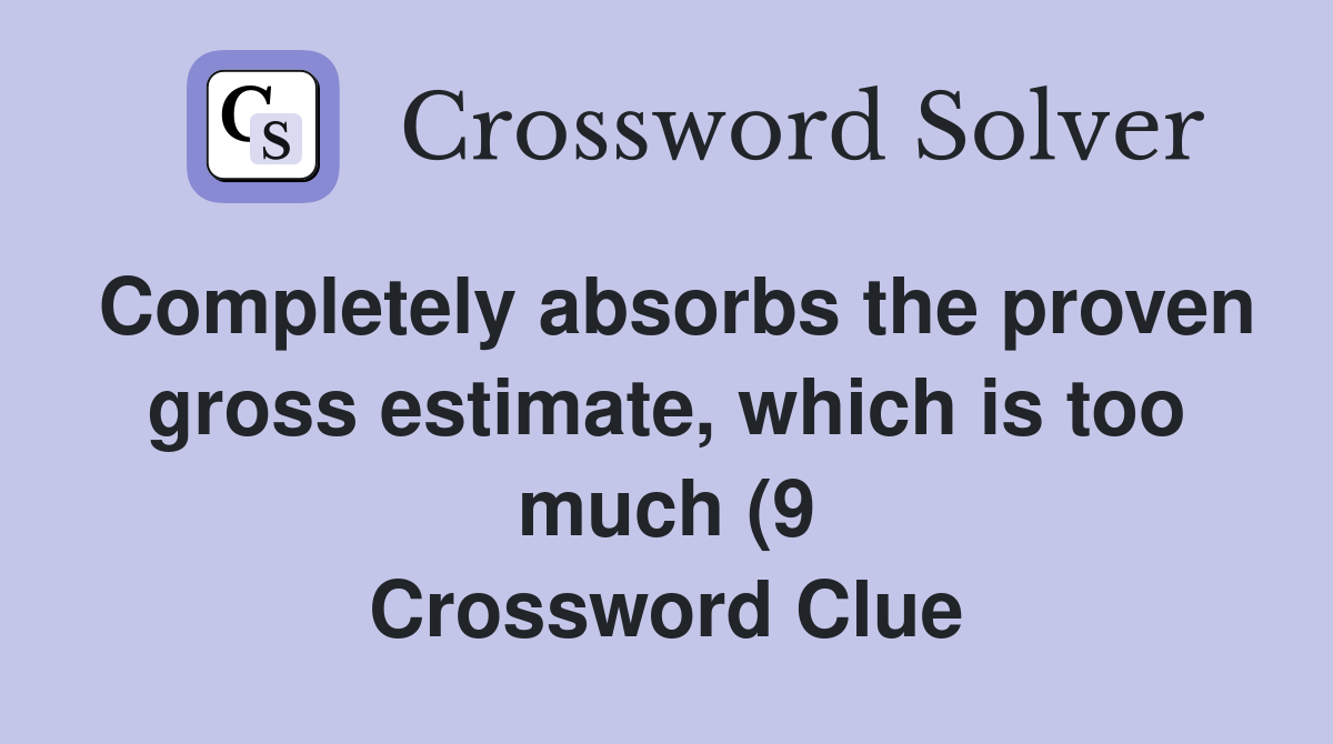 Completely absorbs the proven gross estimate which is too much (9 Completely absorbs the proven gross estimate which is too much (9