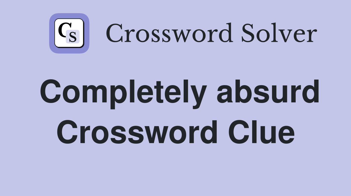 Completely absurd Crossword Clue