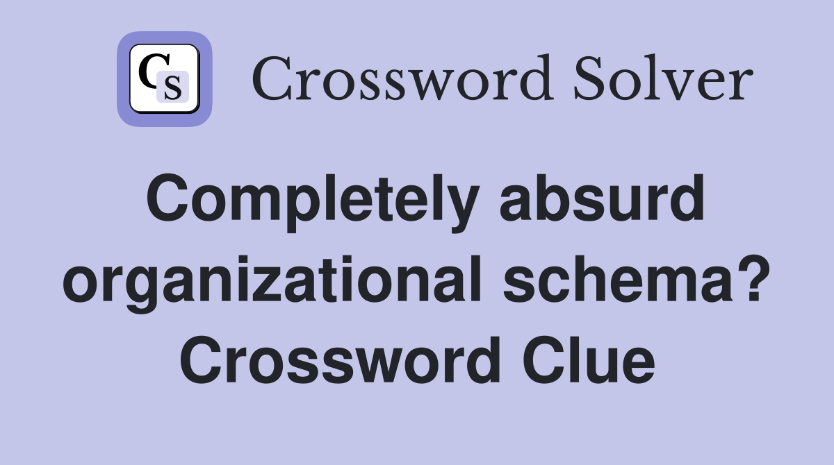 Completely absurd organizational schema? Crossword Clue