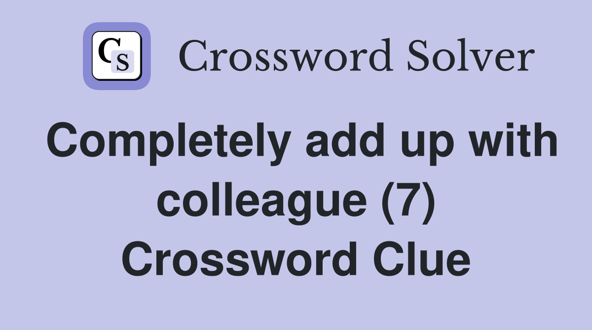 Completely add up with colleague (7) Crossword Clue