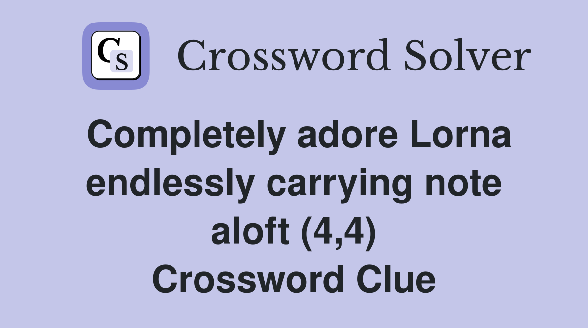 Completely adore Lorna endlessly carrying note aloft (4,4) Crossword Clue