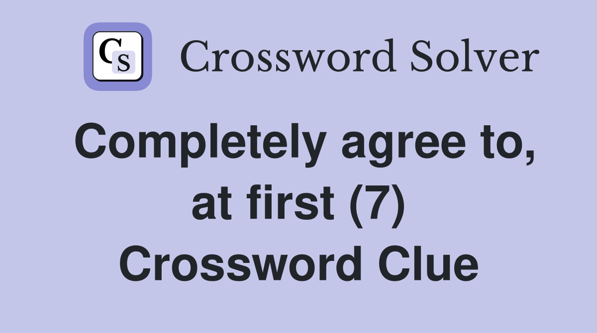 Completely agree to, at first (7) Crossword Clue