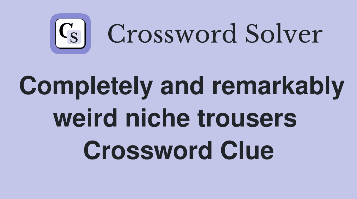 Completely and remarkably weird niche trousers  Crossword Clue
