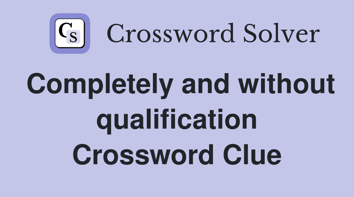 Completely and without qualification Crossword Clue
