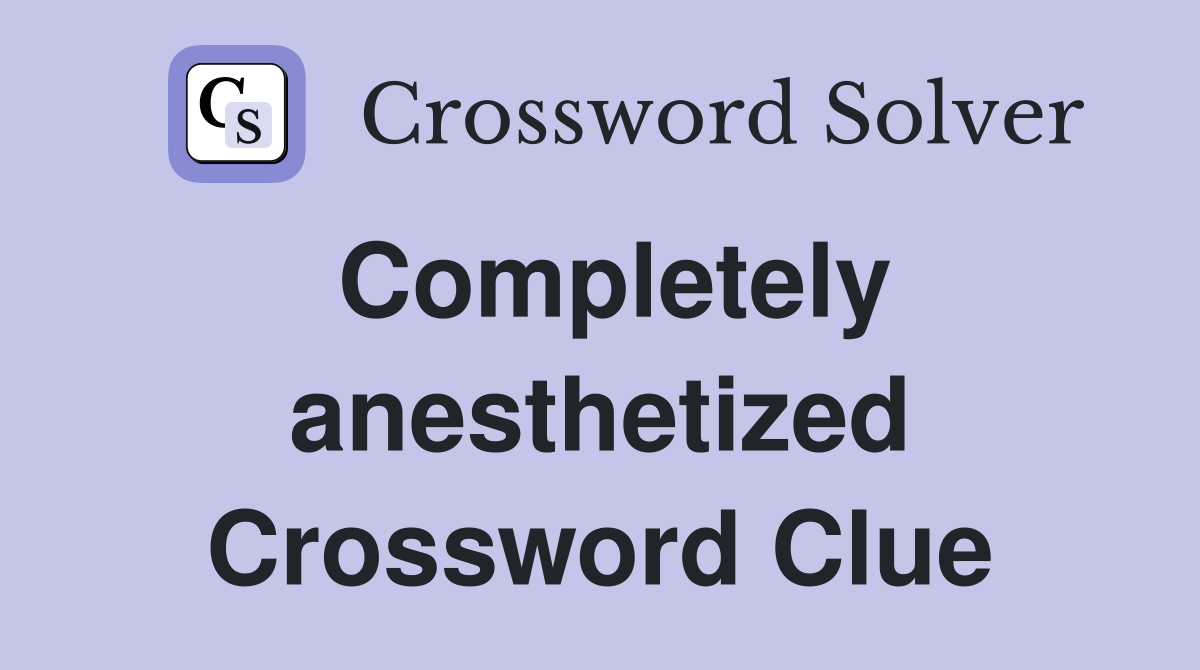 Completely anesthetized Crossword Clue