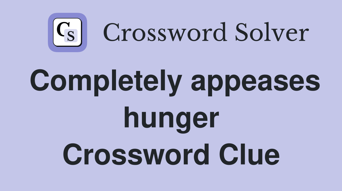 Completely appeases hunger Crossword Clue