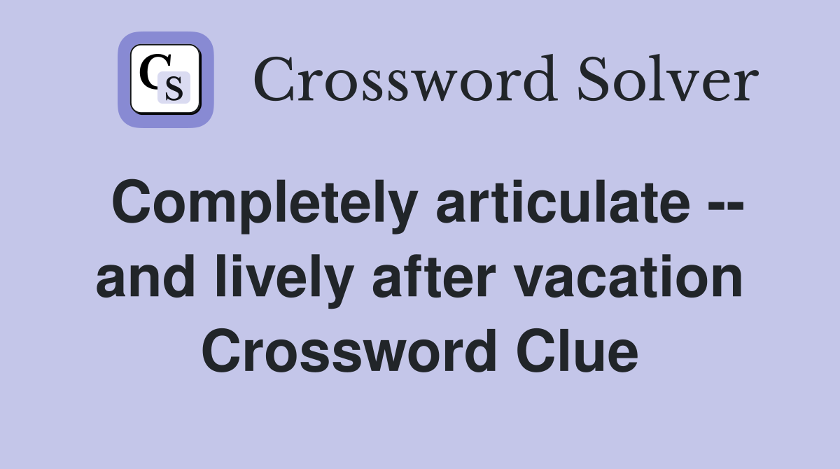 Completely articulate -- and lively after vacation Crossword Clue