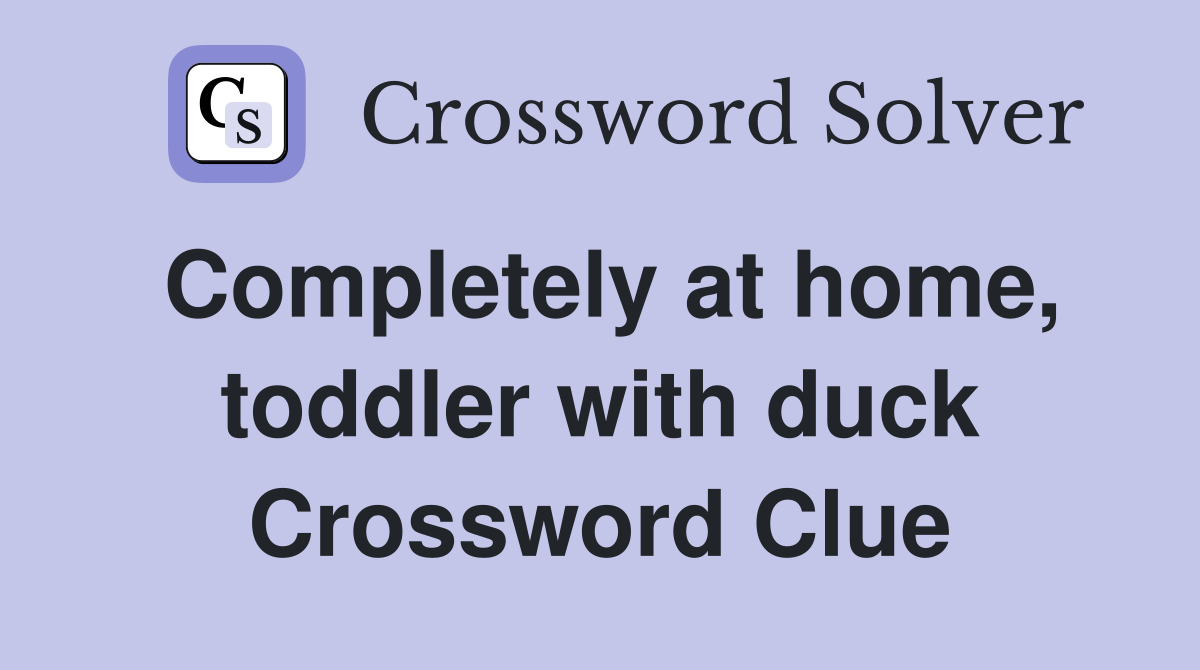 Completely at home, toddler with duck Crossword Clue