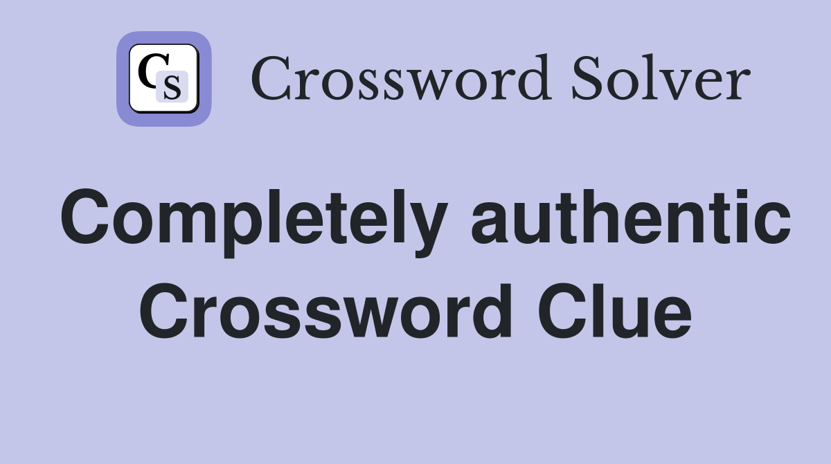 Completely authentic Crossword Clue