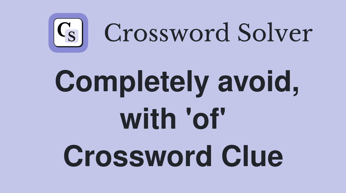 Completely avoid, with 'of' Crossword Clue