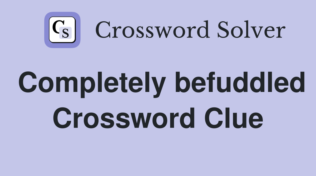 Completely befuddled Crossword Clue