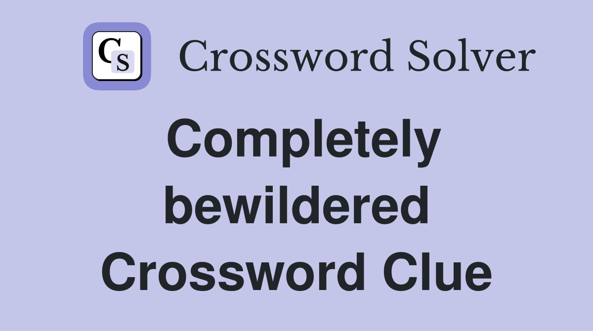 Completely bewildered Crossword Clue