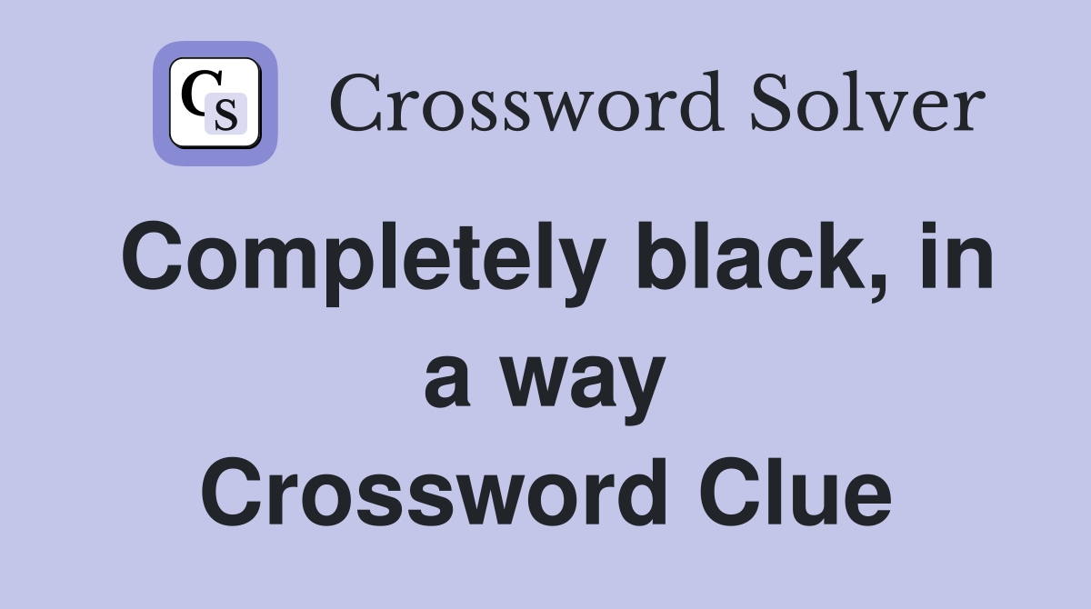 Completely black, in a way Crossword Clue