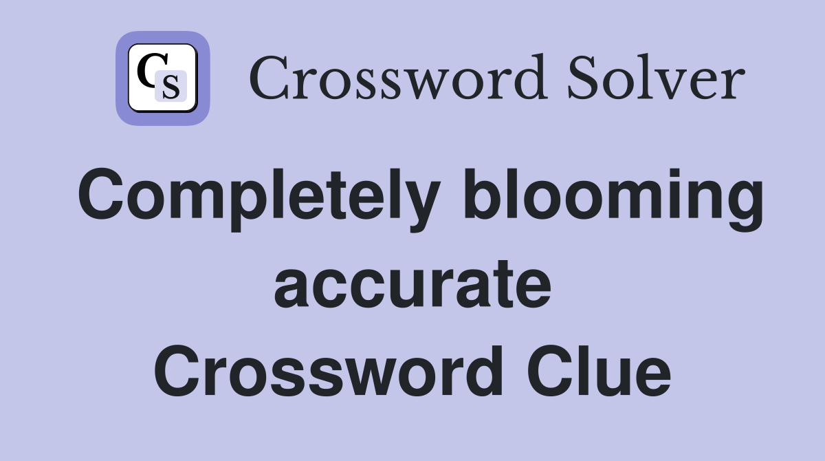 Completely blooming accurate Crossword Clue