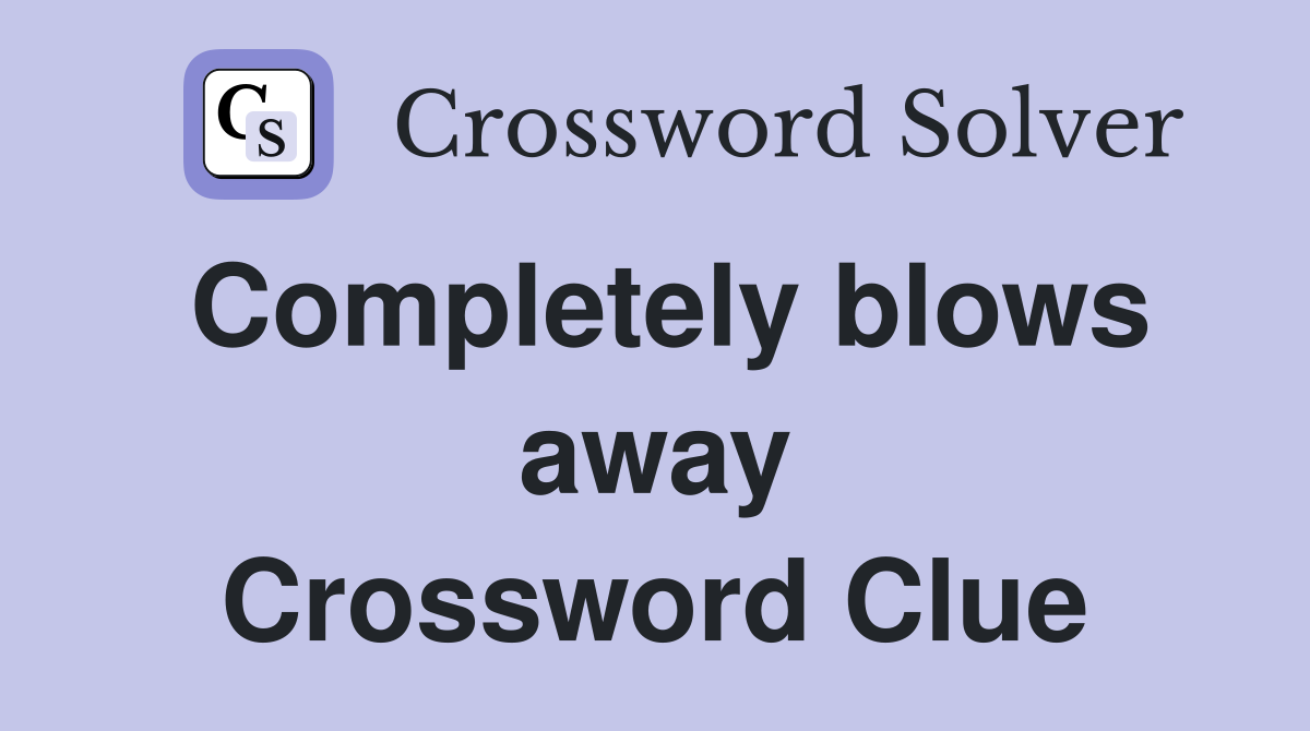 Completely blows away Crossword Clue