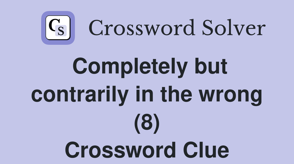 Completely but contrarily in the wrong (8) Crossword Clue