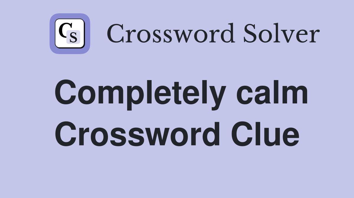 Completely calm Crossword Clue