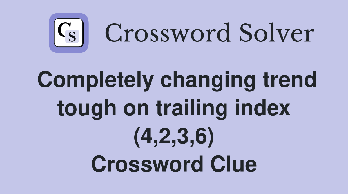 Completely changing trend tough on trailing index (4,2,3,6) Crossword Clue