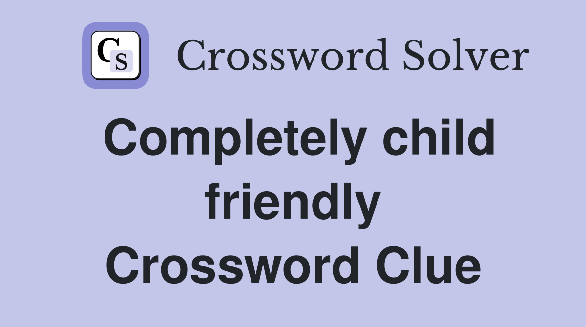 Completely child friendly Crossword Clue