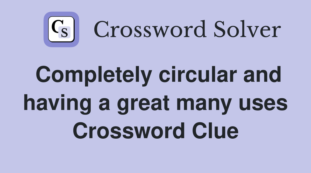 Completely circular and having a great many uses Crossword Clue