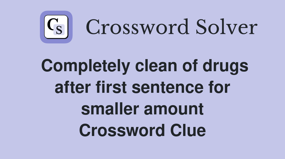 Completely clean of drugs after first sentence for smaller amount Crossword Clue
