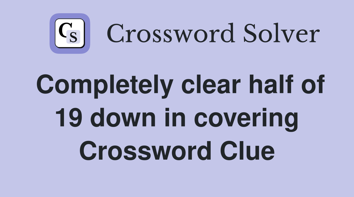 Completely clear half of 19 down in covering Crossword Clue