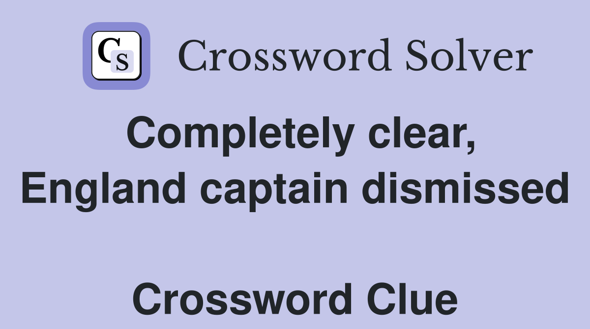 Completely clear, England captain dismissed  Crossword Clue