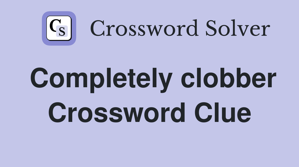 Completely clobber Crossword Clue