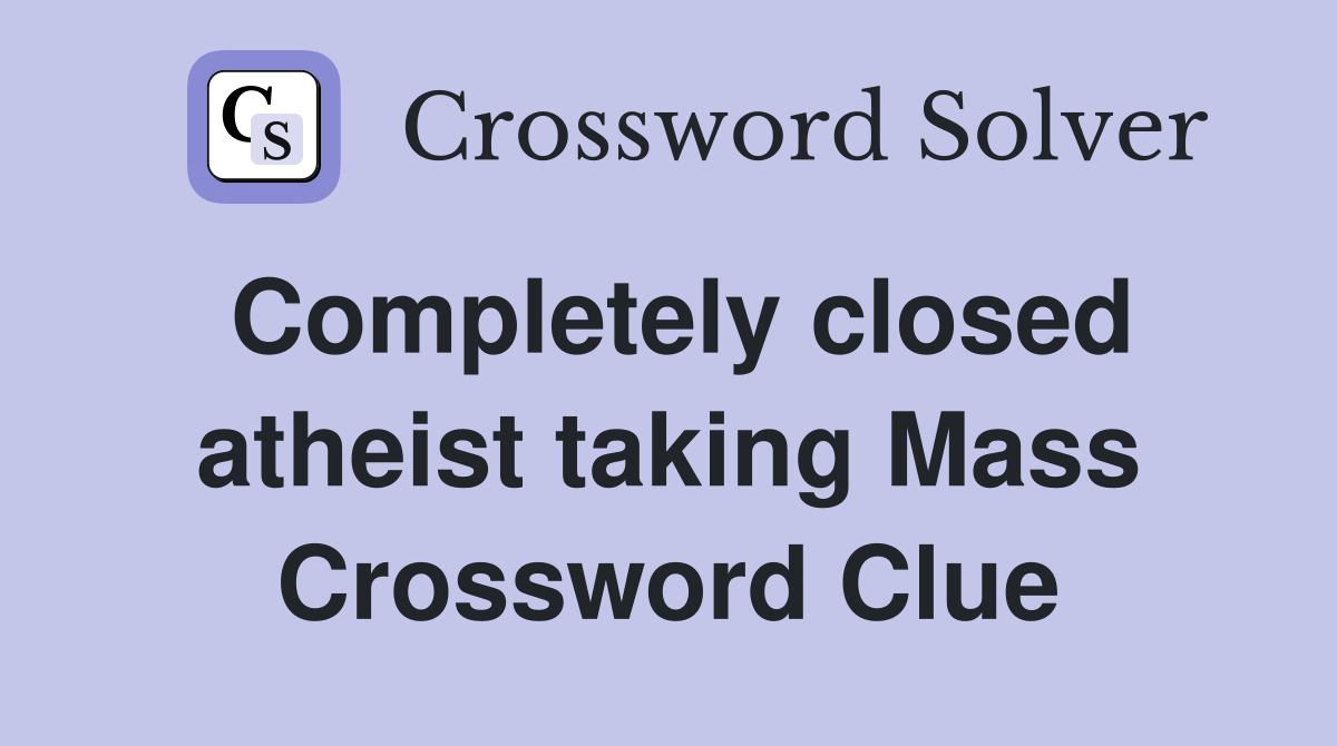 Completely closed atheist taking Mass Crossword Clue