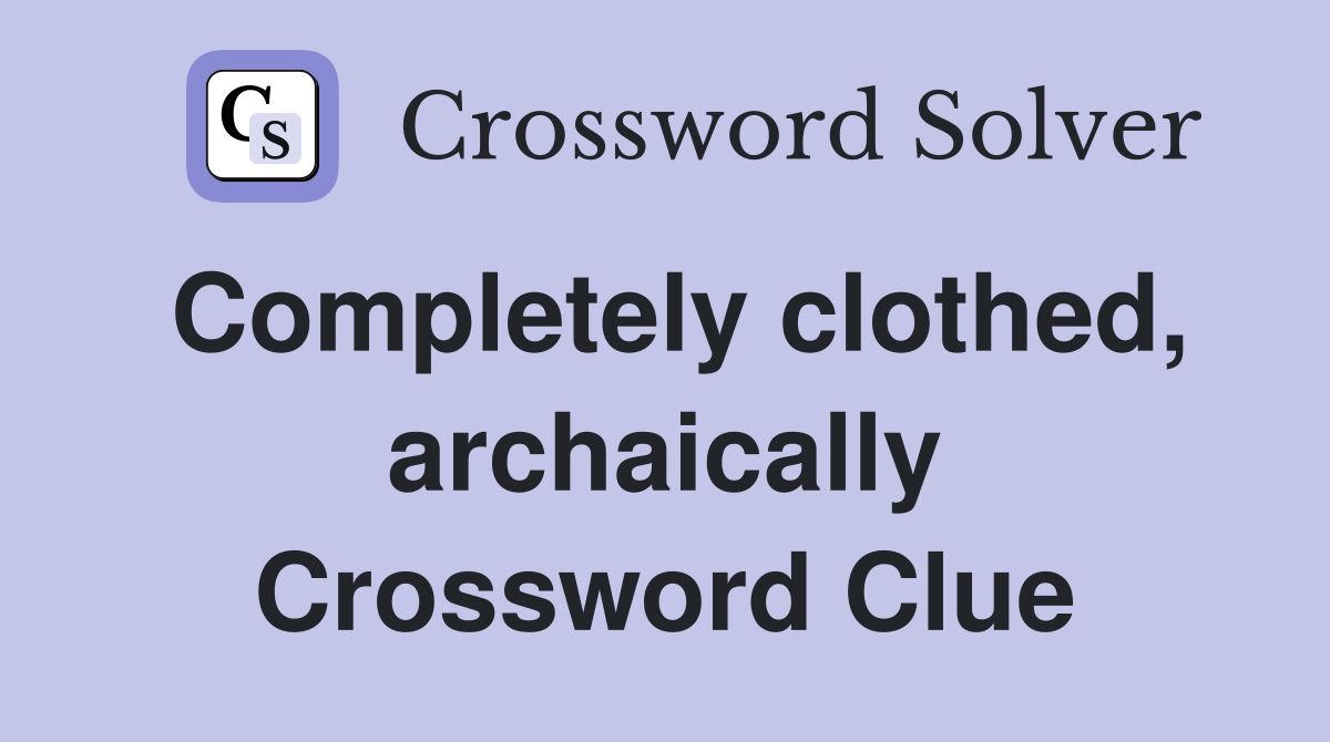 Completely clothed, archaically Crossword Clue
