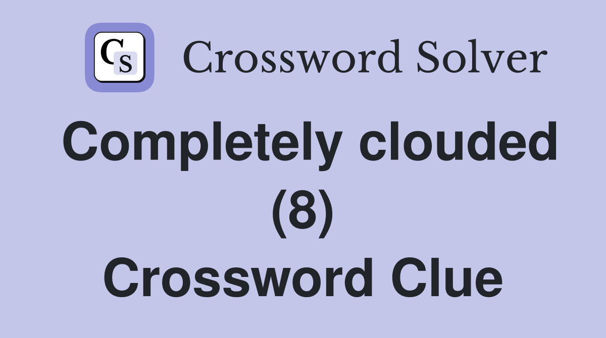 Completely clouded (8) Crossword Clue