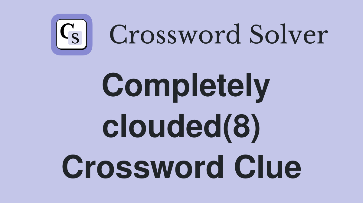 Completely clouded(8) Crossword Clue