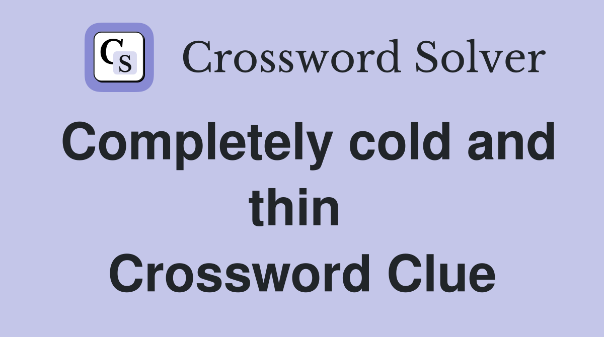 Completely cold and thin  Crossword Clue