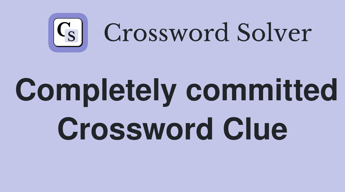 Completely committed Crossword Clue