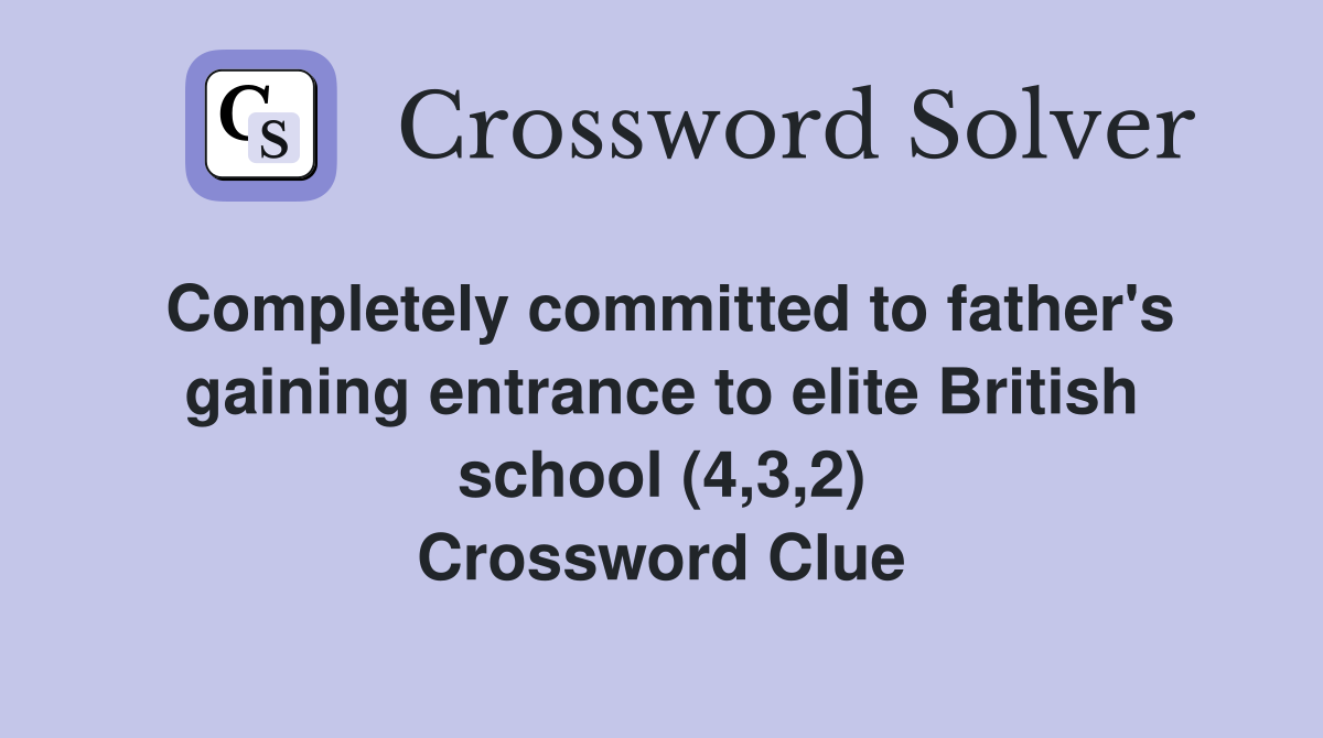 Completely committed to father's gaining entrance to elite British school (4,3,2) Crossword Clue