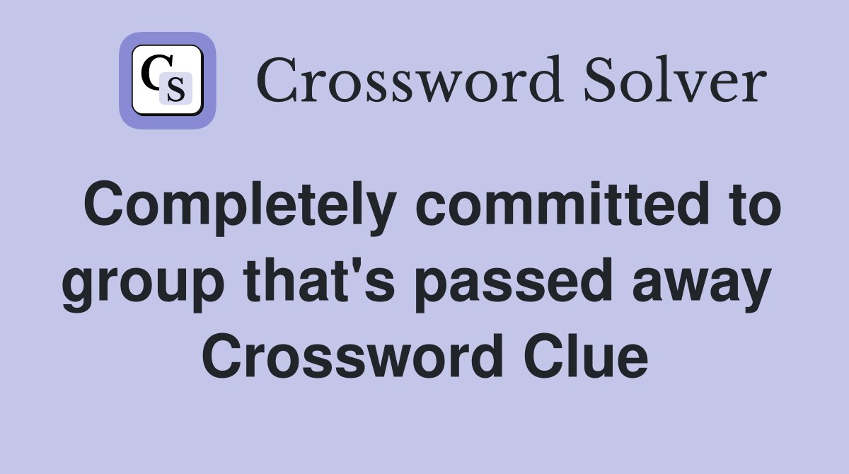 Completely committed to group that's passed away  Crossword Clue