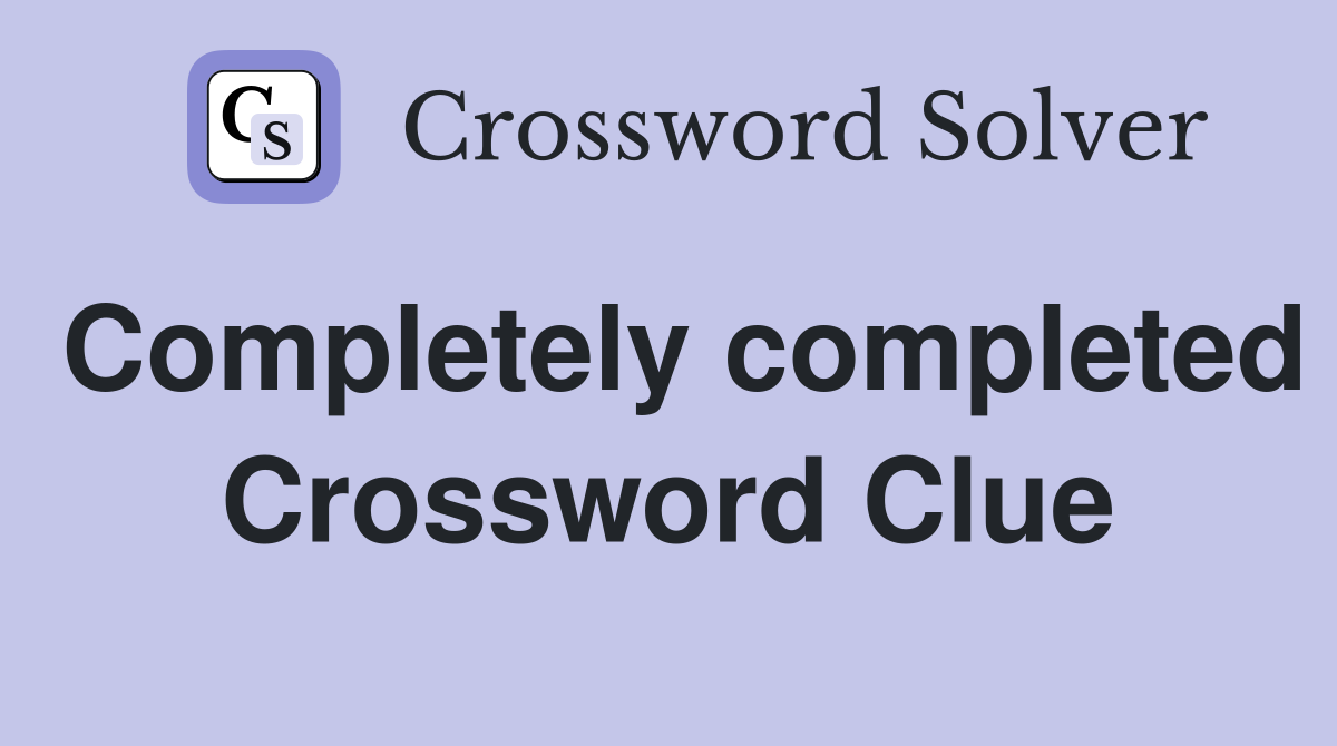 Completely completed Crossword Clue