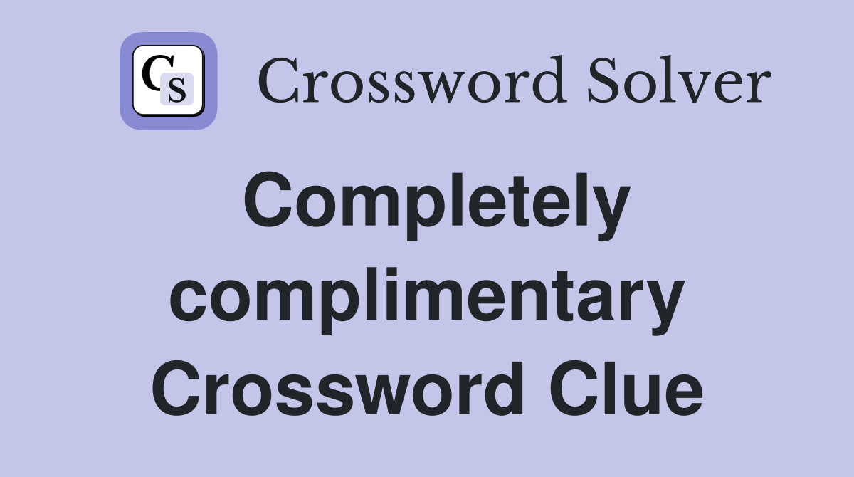 Completely complimentary Crossword Clue
