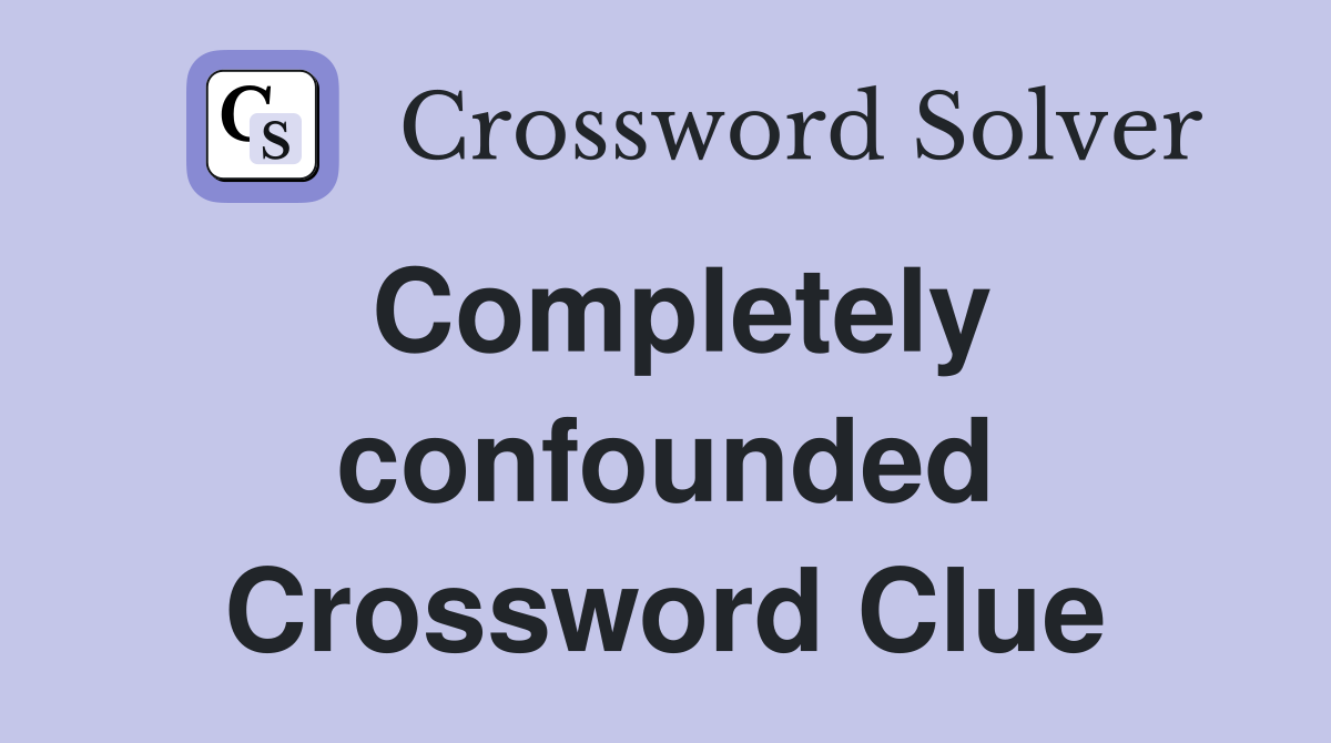 Completely confounded Crossword Clue