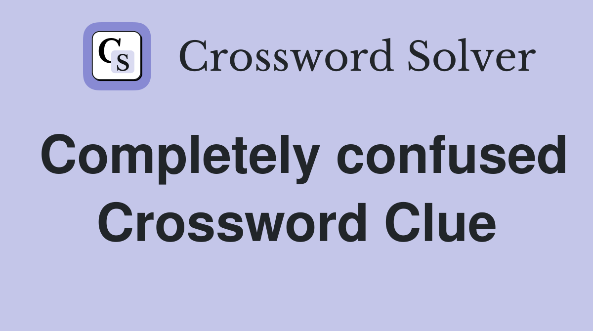 Completely confused Crossword Clue