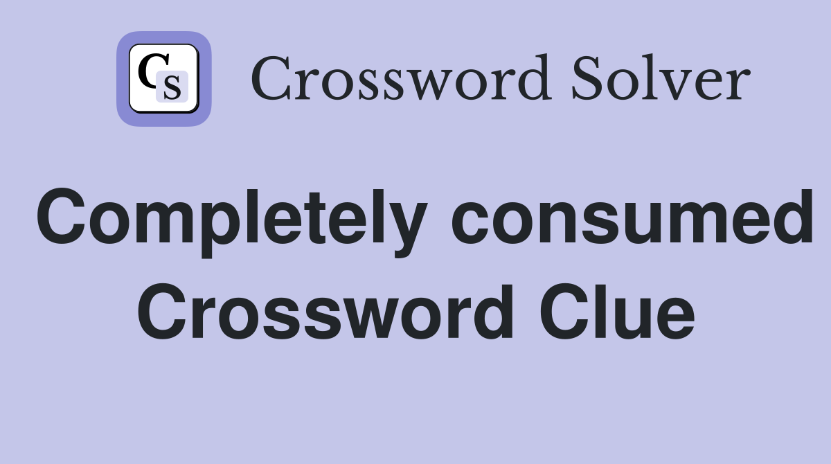 Completely consumed Crossword Clue