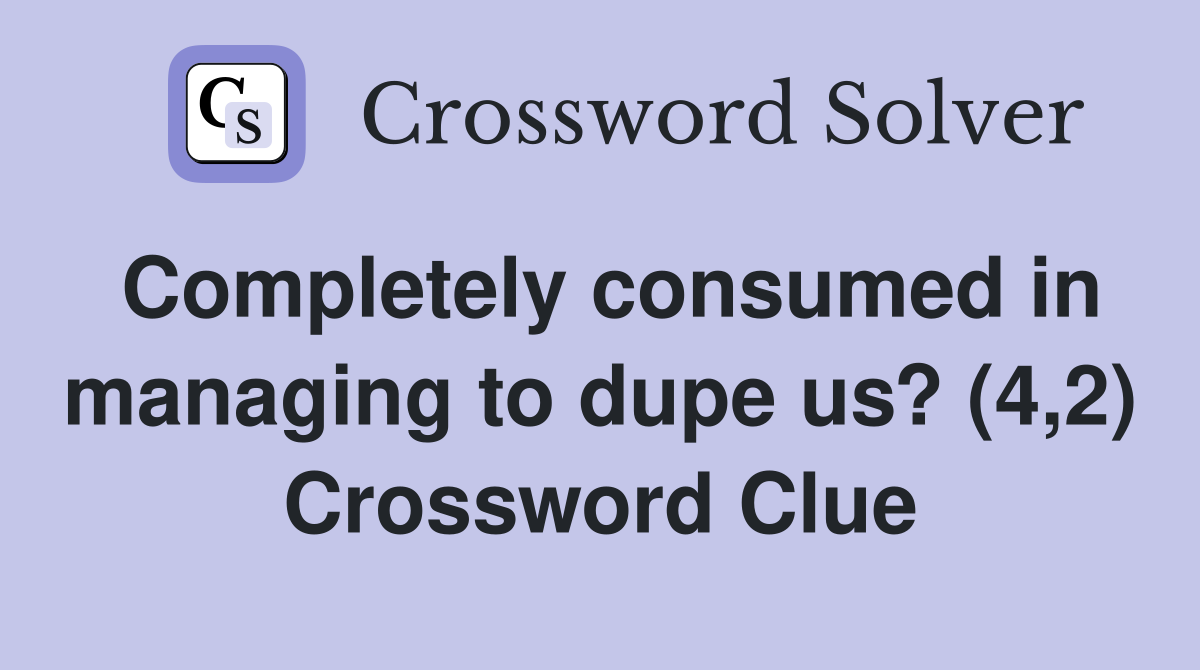 Completely consumed in managing to dupe us? (4,2) Crossword Clue