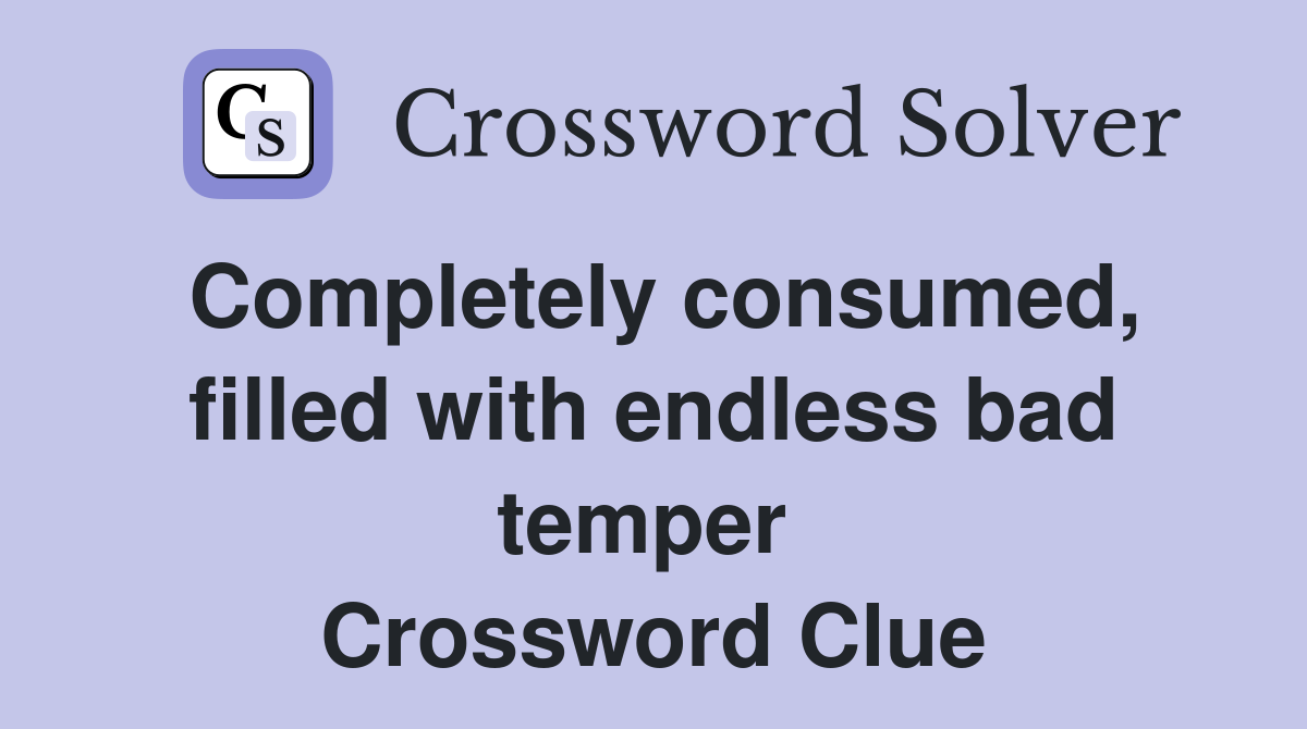 Completely consumed, filled with endless bad temper  Crossword Clue