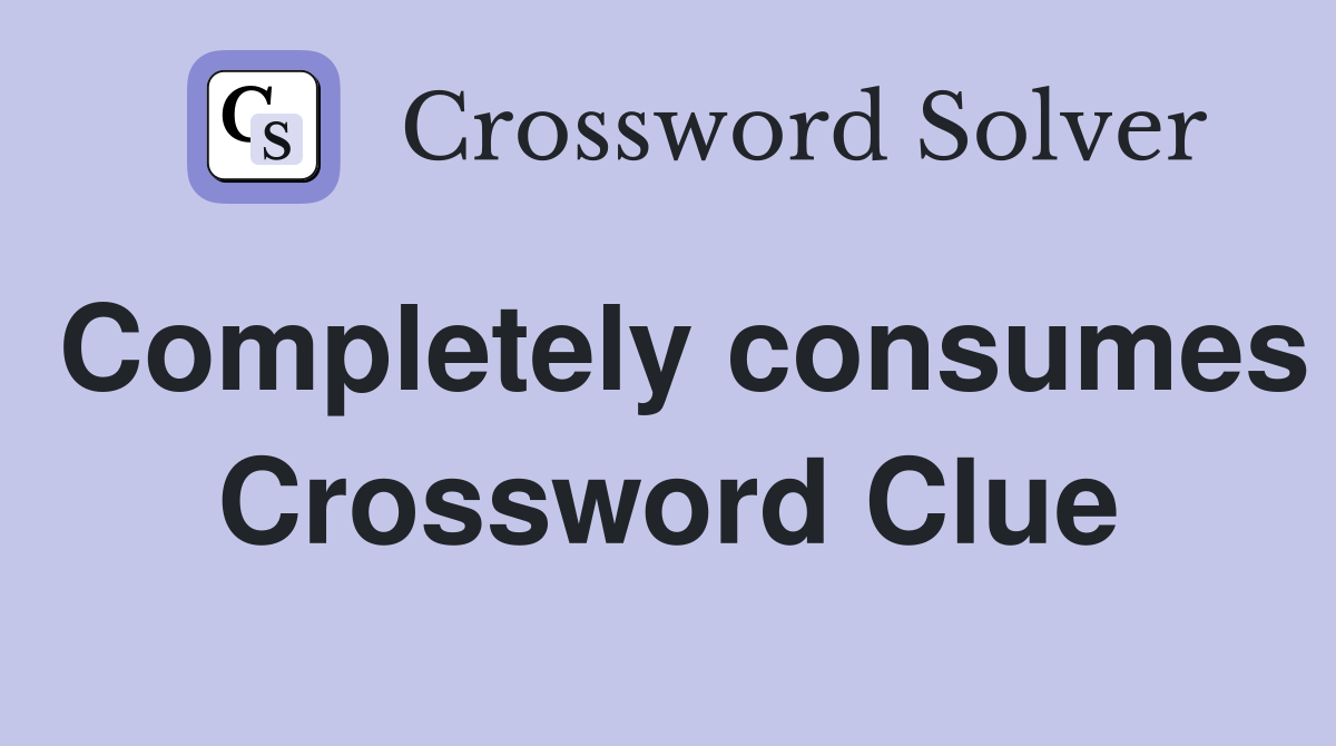 Completely consumes Crossword Clue