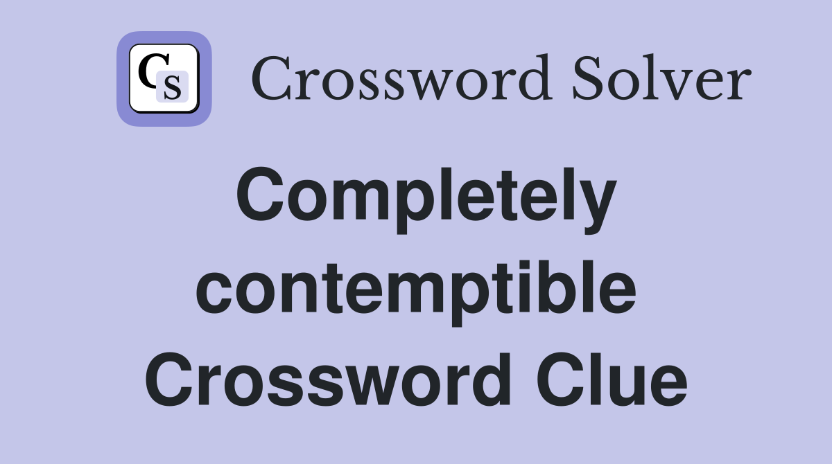 Completely contemptible Crossword Clue