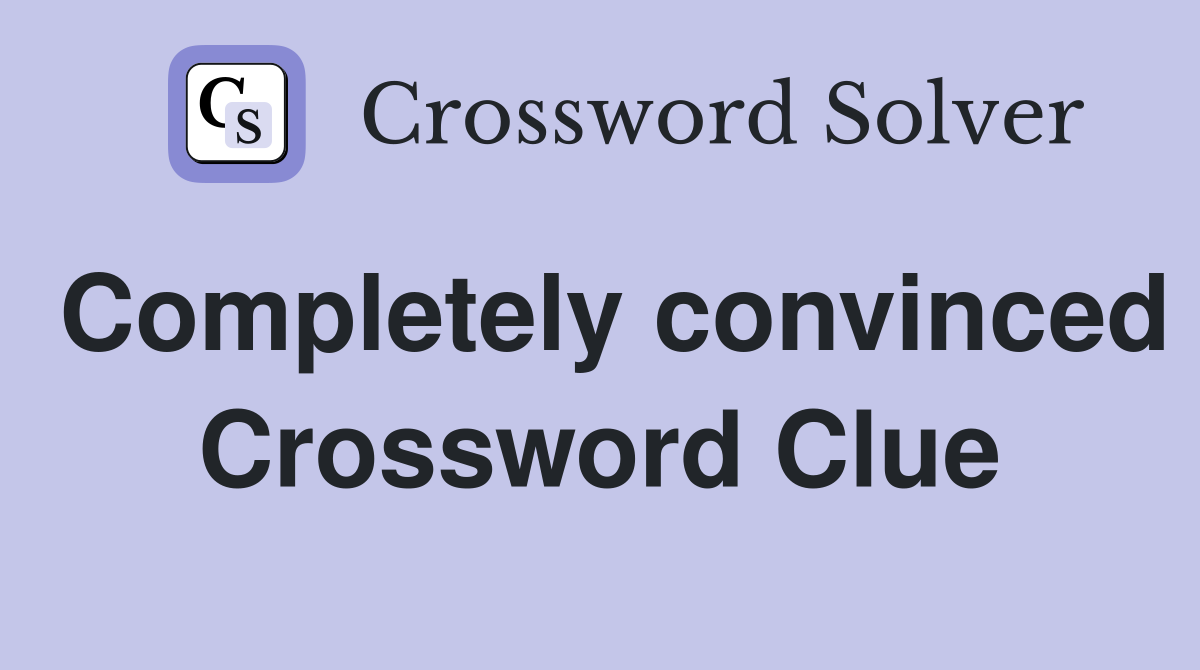 Completely convinced Crossword Clue