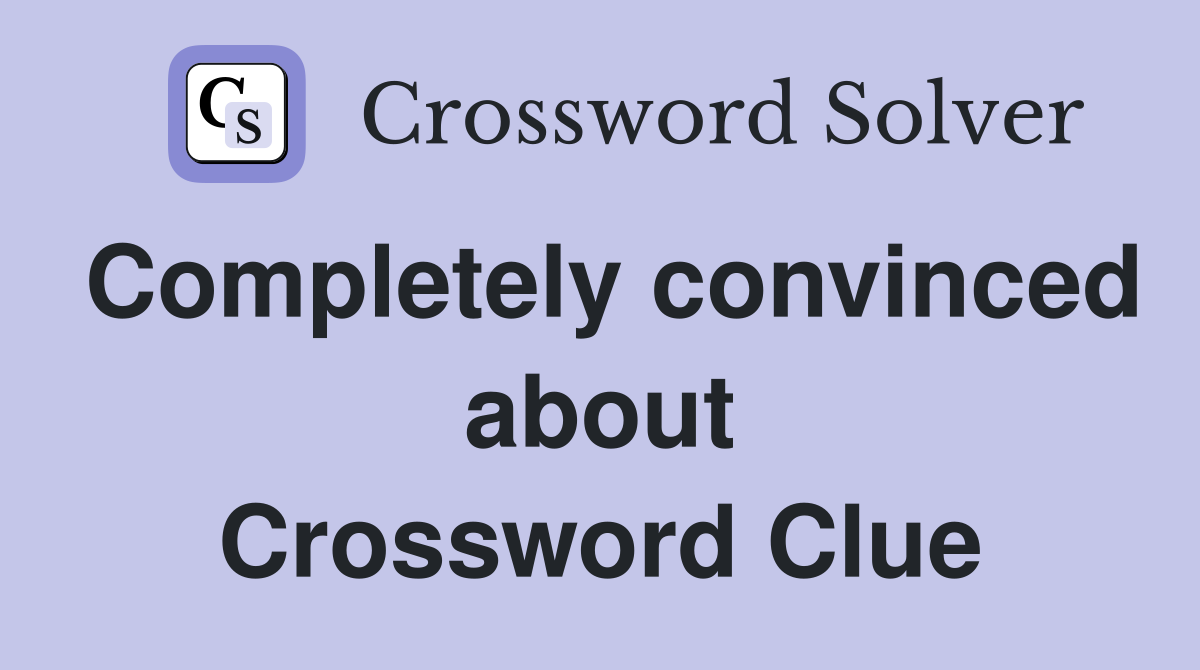 Completely convinced about Crossword Clue