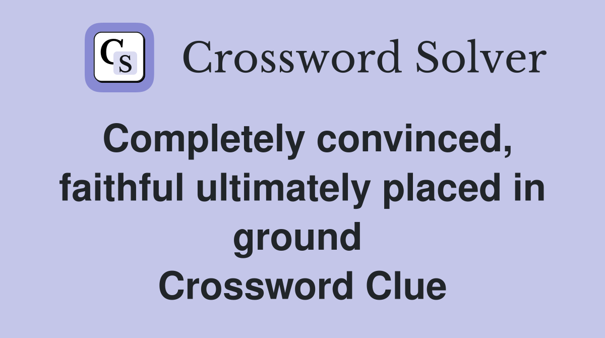 Completely convinced, faithful ultimately placed in ground  Crossword Clue
