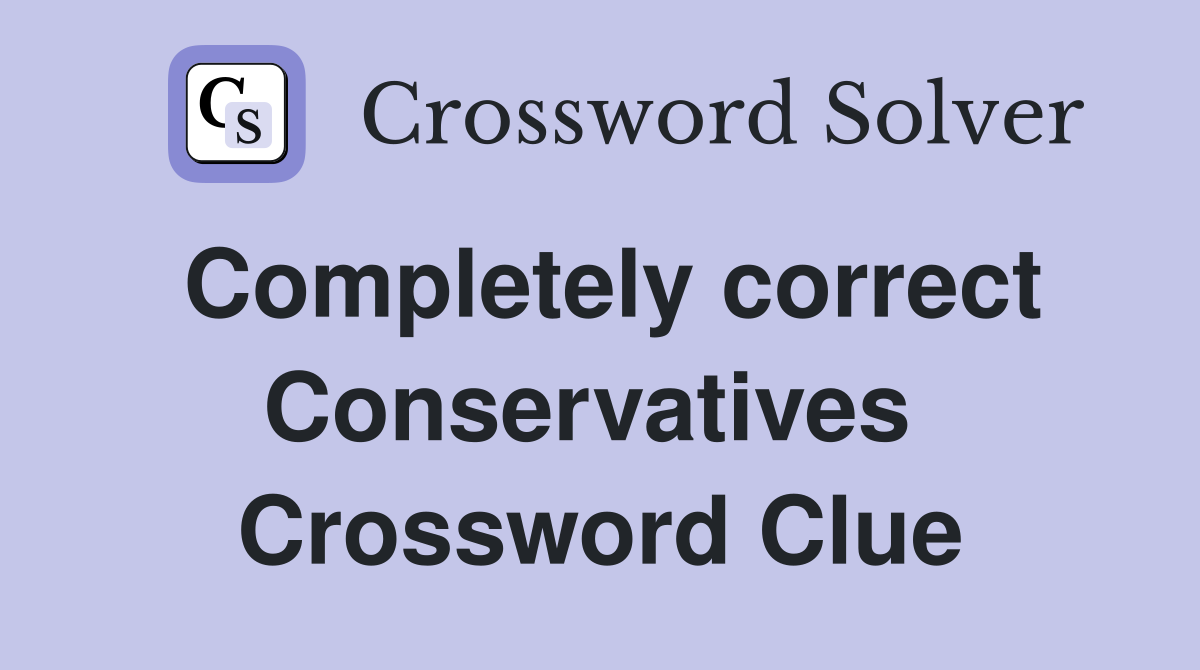 Completely correct Conservatives  Crossword Clue