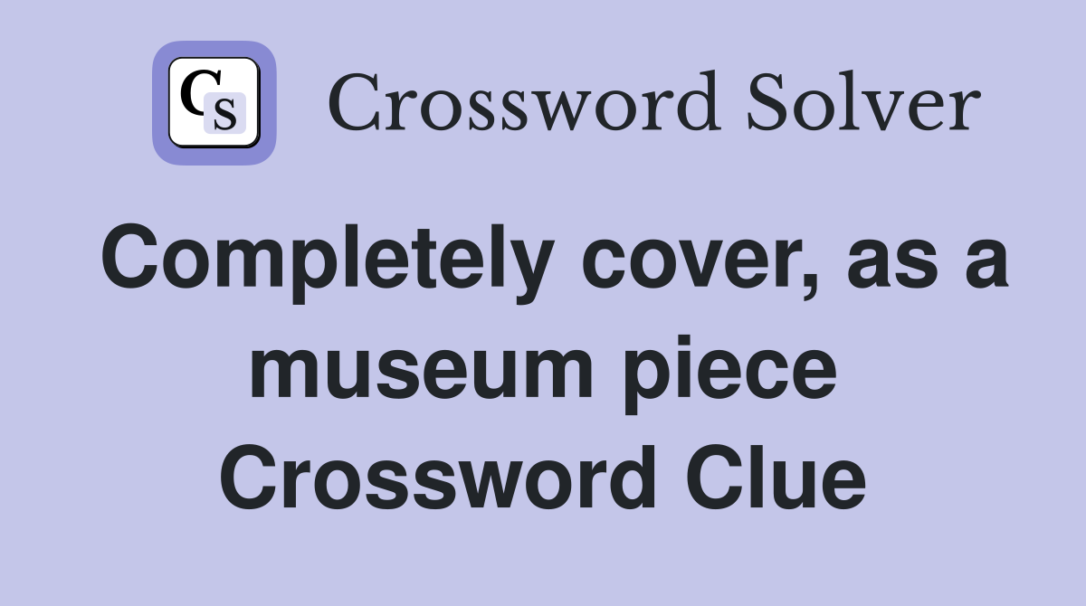 Completely cover, as a museum piece Crossword Clue